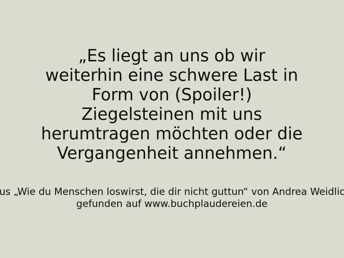 Es liegt an uns ob wir weiterhin eine schwere Last in Form von (Spoiler!) Ziegelsteinen mit uns herumtragen möchten oder die Vergangenheit annehmen.