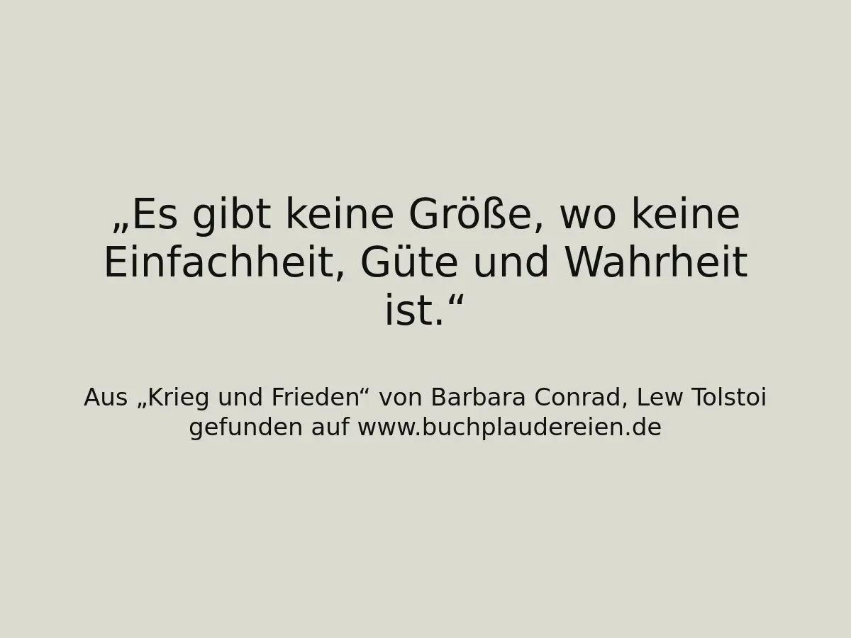 Es gibt keine Größe, wo keine Einfachheit, Güte und Wahrheit ist.