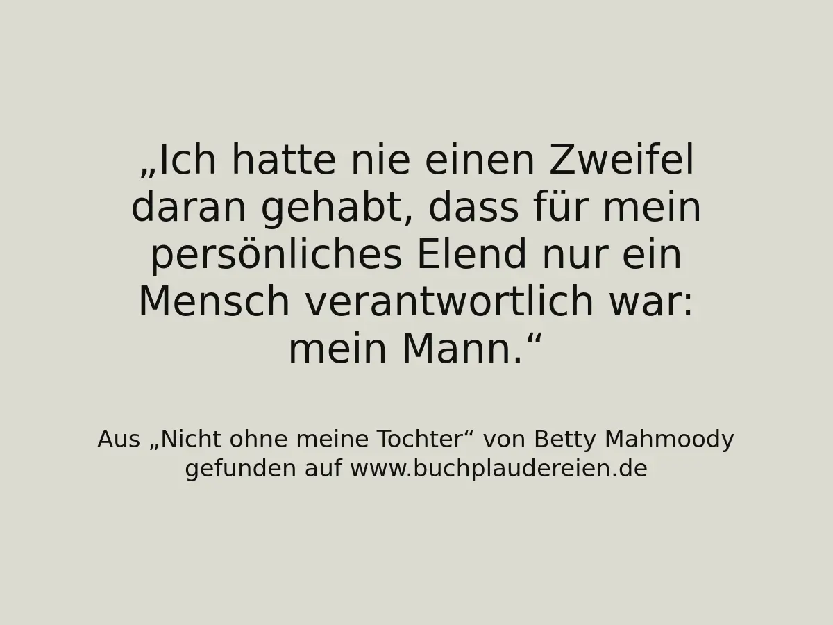 Ich hatte nie einen Zweifel daran gehabt, dass für mein persönliches Elend nur ein Mensch verantwortlich war: mein Mann.