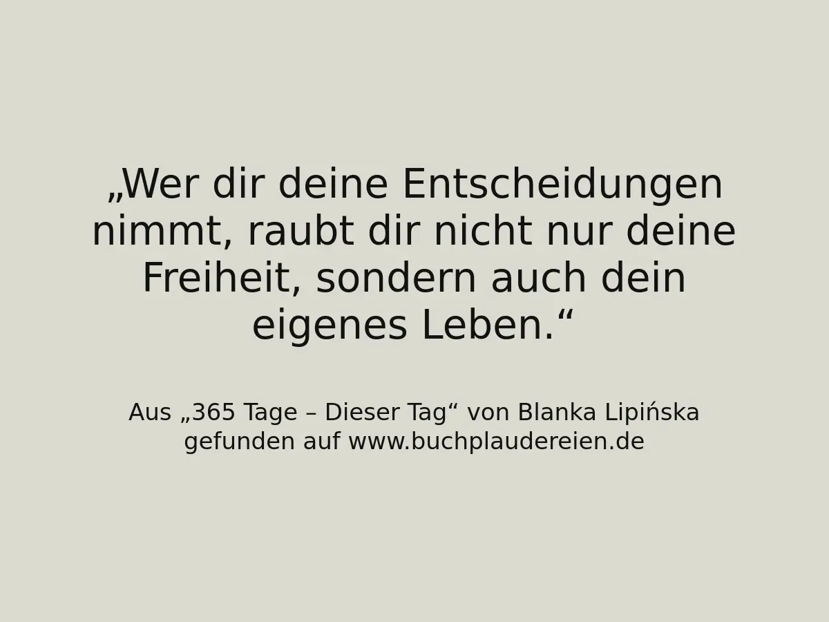 Wer dir deine Entscheidungen nimmt, raubt dir nicht nur deine Freiheit, sondern auch dein eigenes Leben.