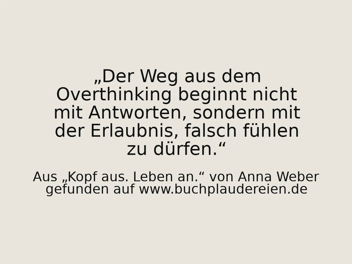 Der Weg aus dem Overthinking beginnt nicht mit Antworten, sondern mit der Erlaubnis, falsch fühlen zu dürfen.