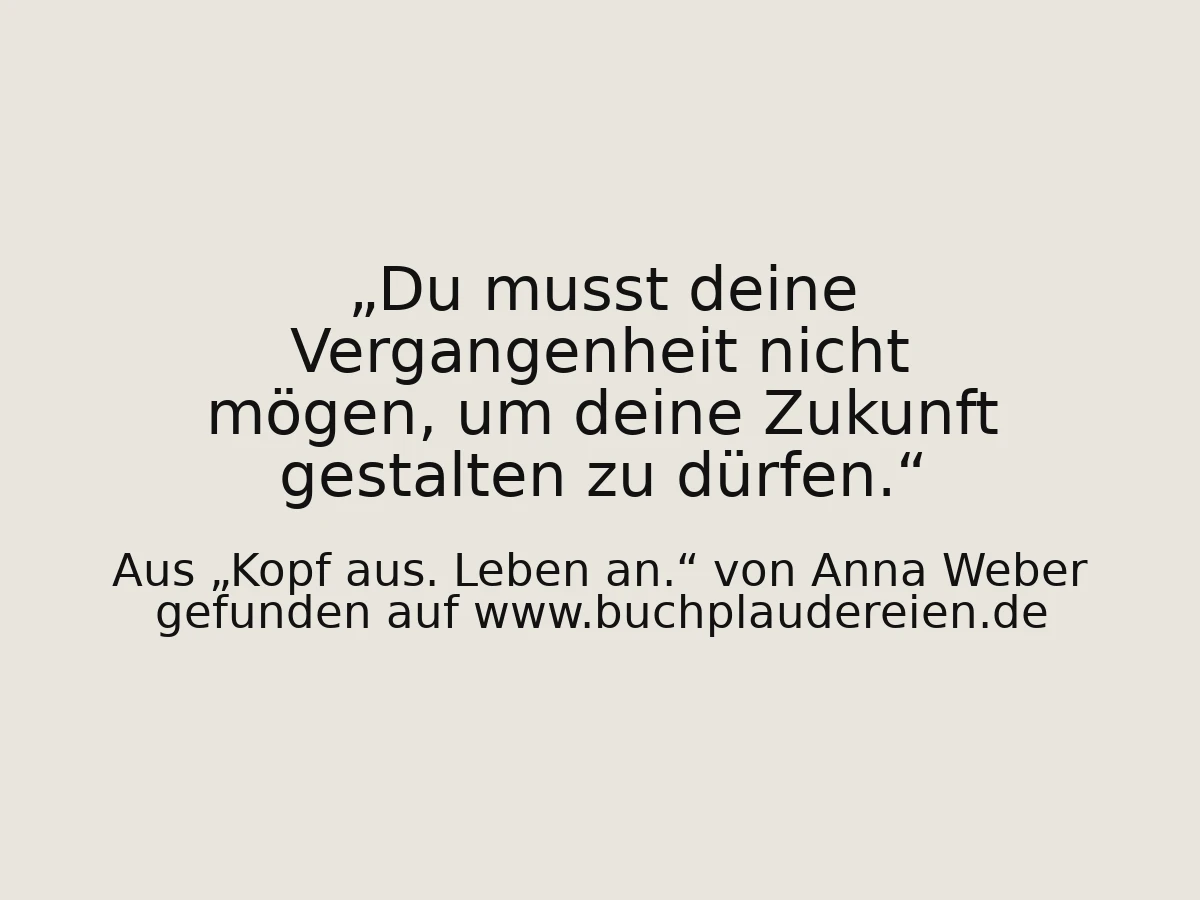 Du musst deine Vergangenheit nicht mögen, um deine Zukunft gestalten zu dürfen.