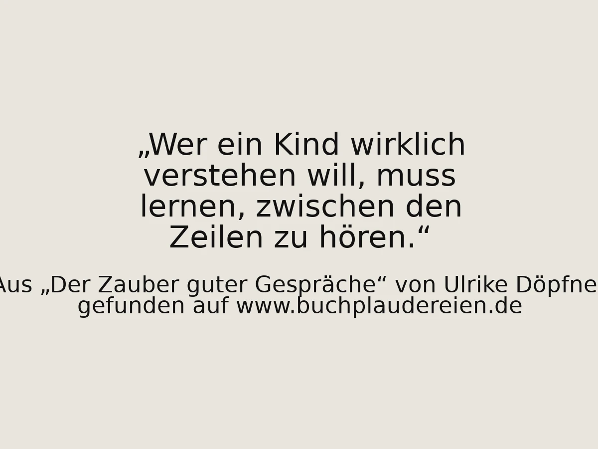 Wer ein Kind wirklich verstehen will, muss lernen, zwischen den Zeilen zu hören.
