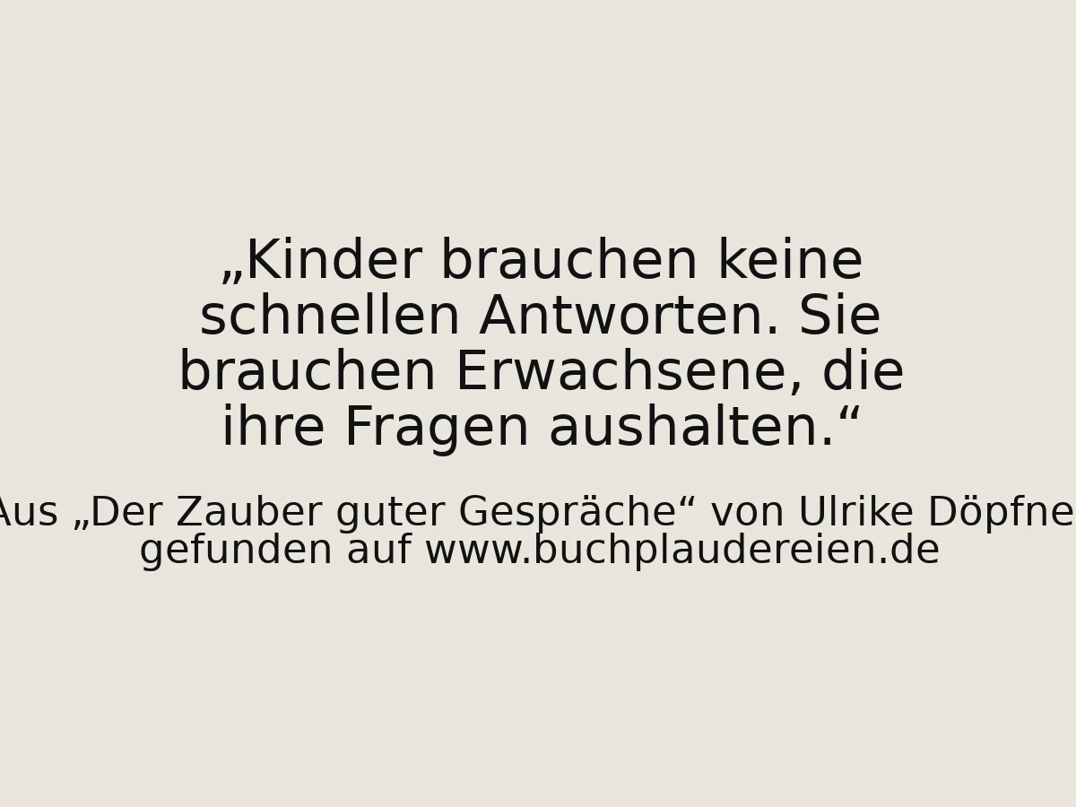 Kinder brauchen keine schnellen Antworten. Sie brauchen Erwachsene, die ihre Fragen aushalten.