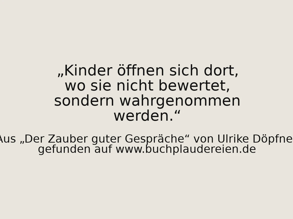 Kinder öffnen sich dort, wo sie nicht bewertet, sondern wahrgenommen werden.